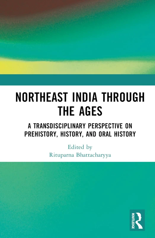 Northeast India Through the Ages: A Transdisciplinary Perspective on Prehistory, History, and Oral History