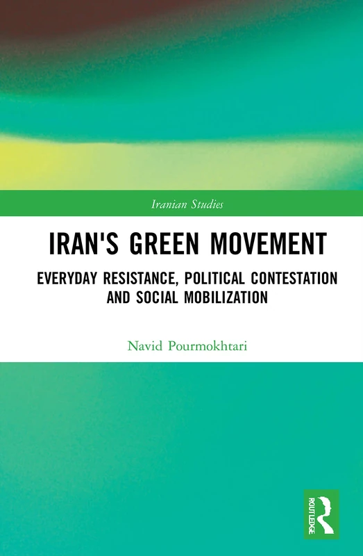 Iran's Green Movement: Everyday Resistance, Political Contestation and Social Mobilization (Iranian Studies)