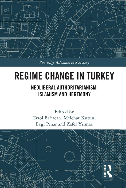 Regime Change in Turkey: Neoliberal Authoritarianism, Islamism and Hegemony (Routledge Advances in Sociology)