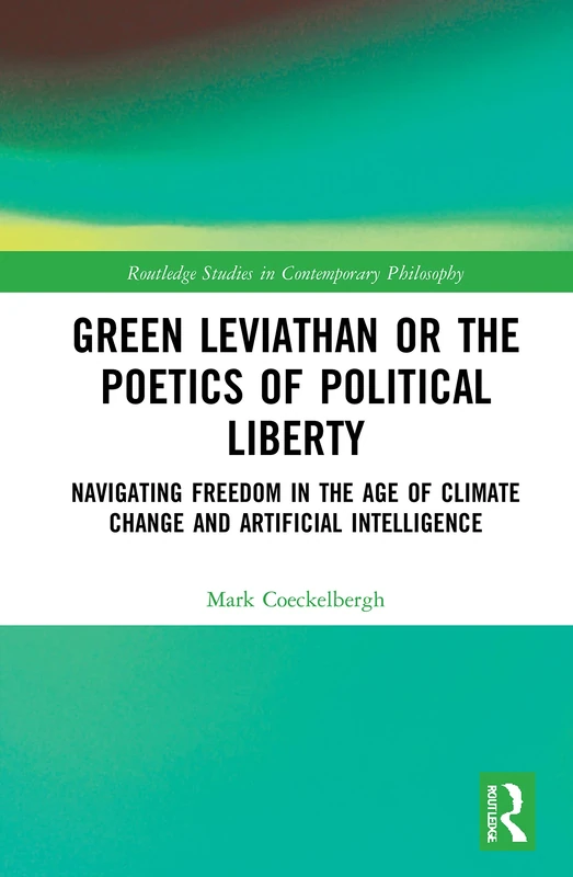 Green Leviathan or the Poetics of Political Liberty: Navigating Freedom in the Age of Climate Change and Artificial Intelligence (Routledge Studies in Contemporary Philosophy)