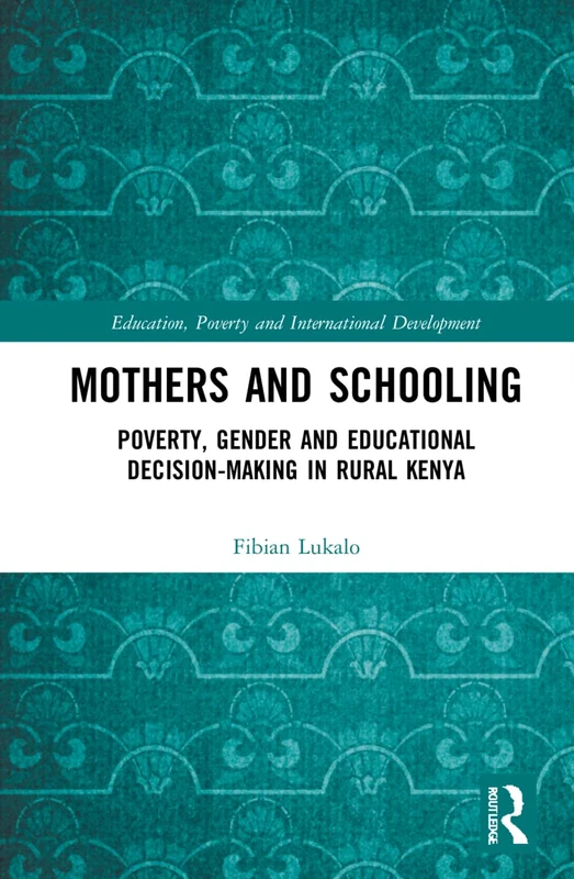 Mothers and Schooling: Poverty, Gender and Educational Decision-Making in Rural Kenya (Education, Poverty and International Development)