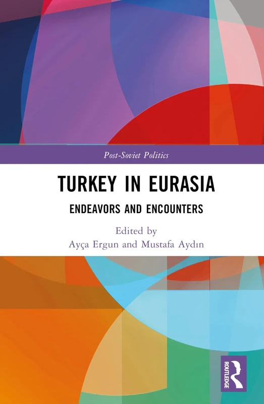 Turkey in Eurasia: Endeavors and Encounters (Post-Soviet Politics)