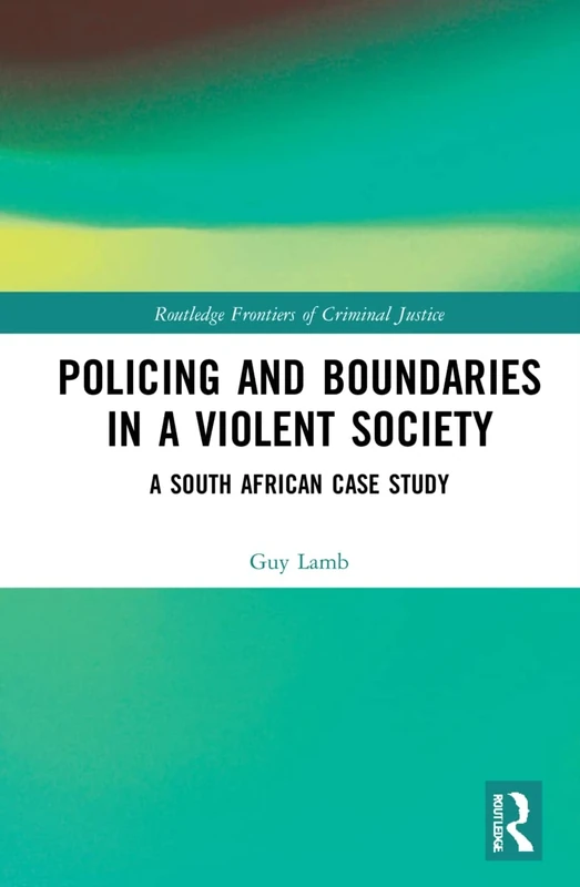 Policing and Boundaries in a Violent Society: A South African Case Study (Routledge Frontiers of Criminal Justice)