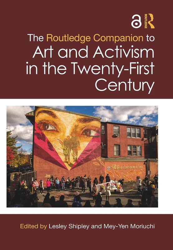 The Routledge Companion to Art and Activism in the Twenty-First Century (Routledge Art History and Visual Studies Companions)