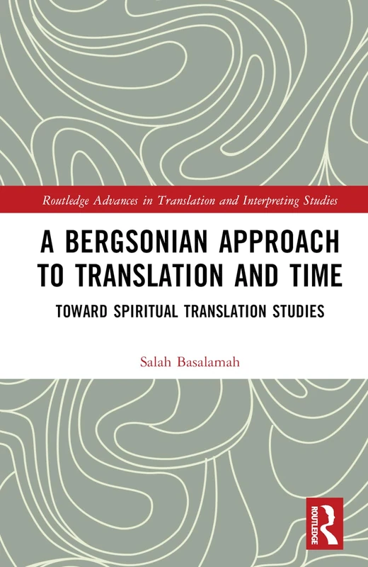 A Bergsonian Approach to Translation and Time: Toward Spiritual Translation Studies (Routledge Advances in Translation and Interpreting Studies)