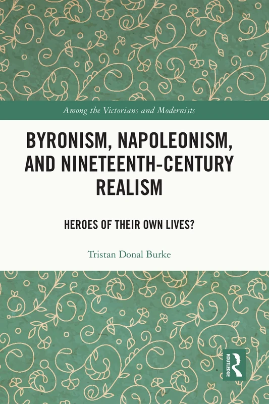 Byronism, Napoleonism, and Nineteenth-Century Realism: Heroes of Their Own Lives? (Among the Victorians and Modernists)