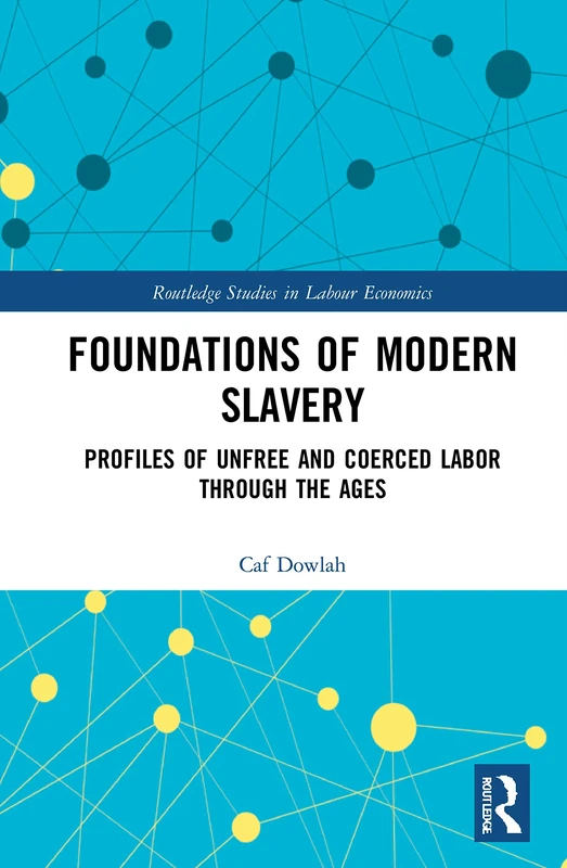 Foundations of Modern Slavery: Profiles of Unfree and Coerced Labor through the Ages (Routledge Studies in Labour Economics)