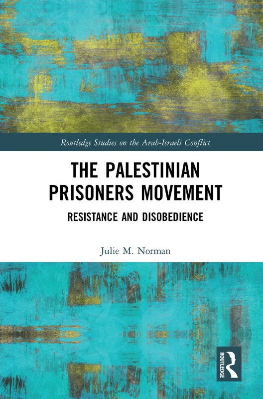 The Palestinian Prisoners Movement: Resistance and Disobedience (Routledge Studies on the Arab-Israeli Conflict)