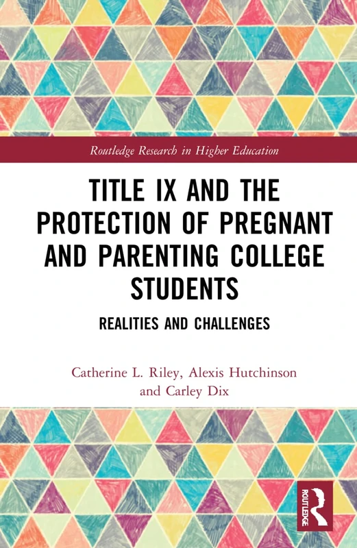 Title IX and the Protection of Pregnant and Parenting College Students: Realities and Challenges (Routledge Research in Higher Education)