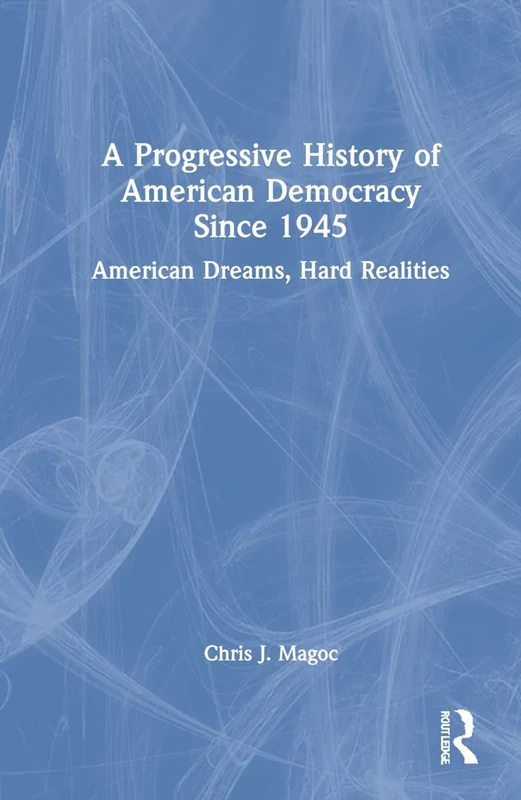 A Progressive History of American Democracy Since 1945: American Dreams, Hard Realities
