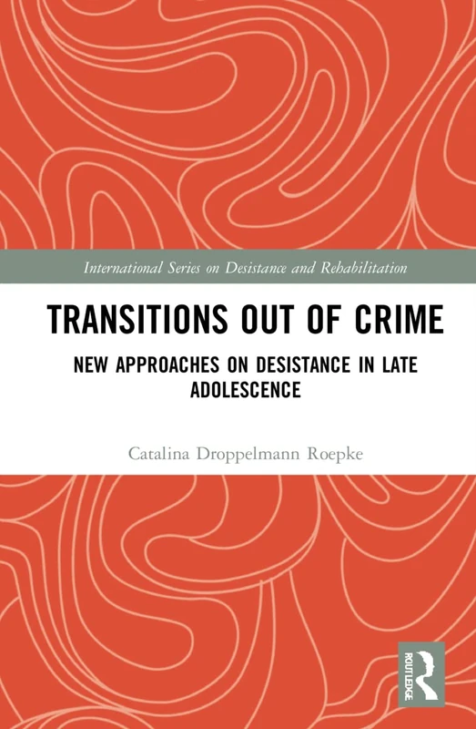 Transitions Out of Crime: New Approaches on Desistance in Late Adolescence (International Series on Desistance and Rehabilitation)