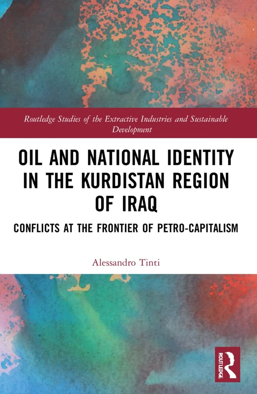 Oil and National Identity in the Kurdistan Region of Iraq: Conflicts at the Frontier of Petro-Capitalism (Routledge Studies of the Extractive Industries and Sustainable Development)