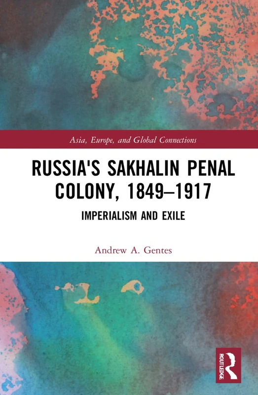 Russia's Sakhalin Penal Colony, 1849–1917: Imperialism and Exile (Asia, Europe, and Global Connections)