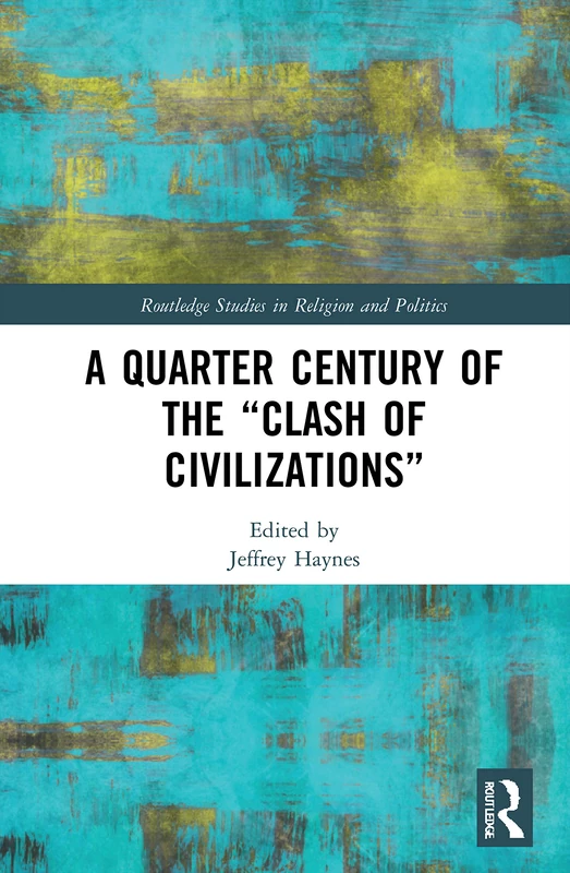 A Quarter Century of the “Clash of Civilizations” (Routledge Studies in Religion and Politics)