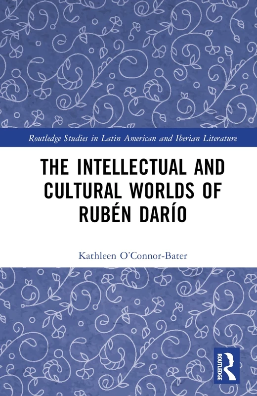 The Intellectual and Cultural Worlds of Rubén Darío (Routledge Studies in Latin American and Iberian Literature)