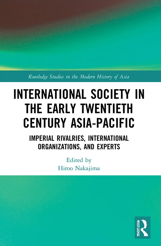 International Society in the Early Twentieth Century Asia-Pacific: Imperial Rivalries, International Organizations, and Experts (Routledge Studies in the Modern History of Asia)