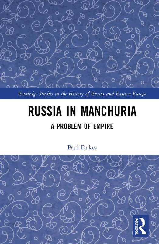Russia in Manchuria: A Problem of Empire (Routledge Studies in the History of Russia and Eastern Europe)