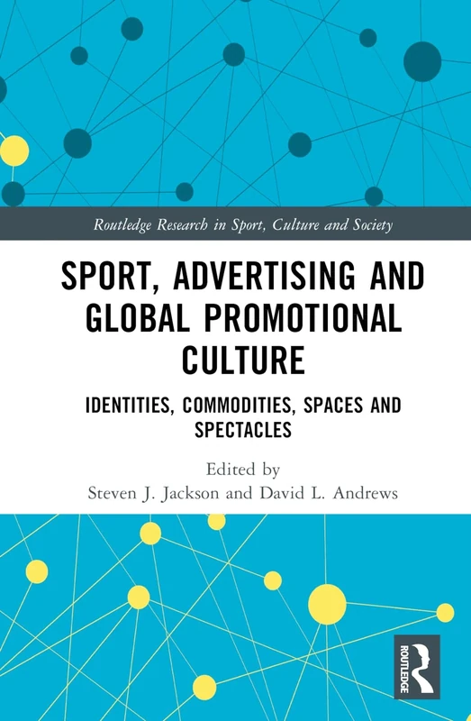 Sport, Advertising and Global Promotional Culture: Identities, Commodities, Spaces and Spectacles (Routledge Research in Sport, Culture and Society)