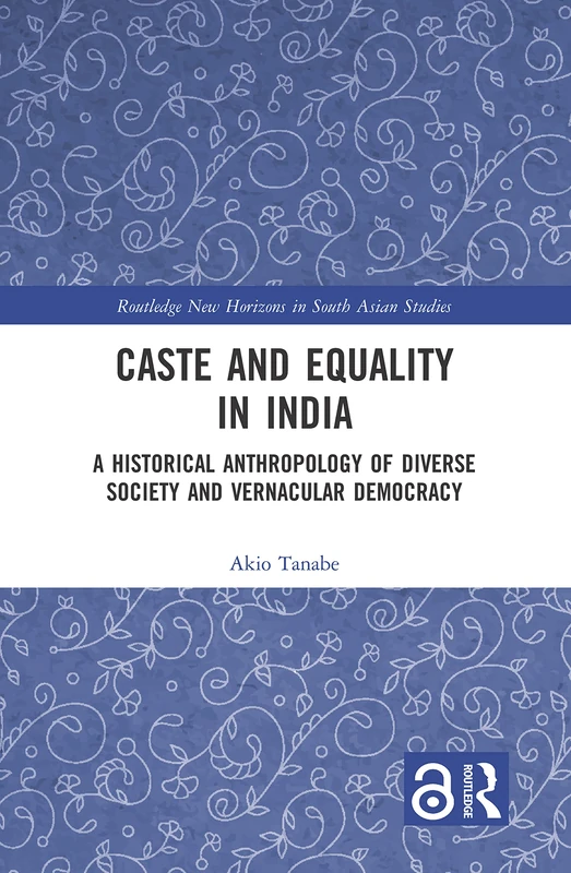Caste and Equality in India: A Historical Anthropology of Diverse Society and Vernacular Democracy (Routledge New Horizons in South Asian Studies)