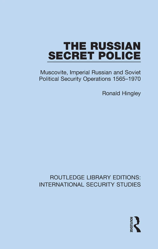 The Russian Secret Police: Muscovite, Imperial Russian and Soviet Political Security Operations 1565–1970: 18 (Routledge Library Editions: International Security Studies)