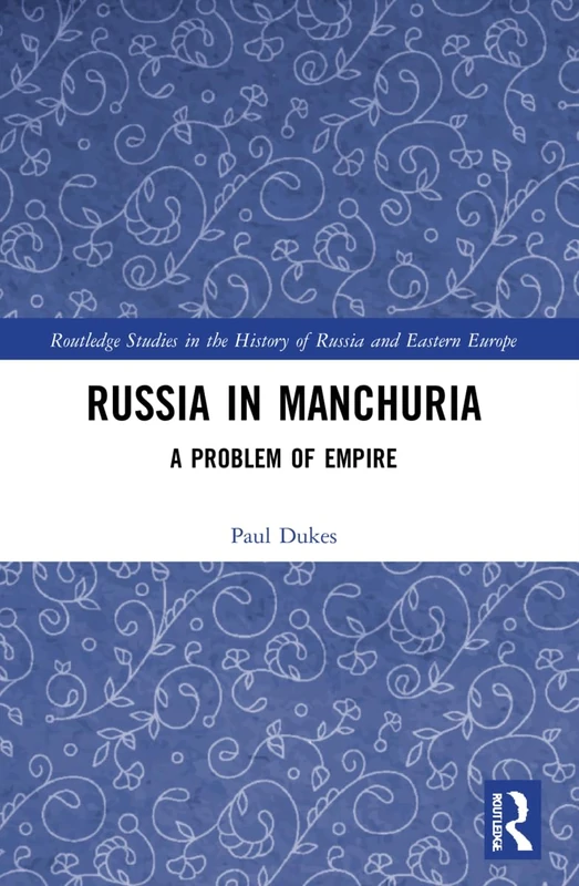 Russia in Manchuria: A Problem of Empire (Routledge Studies in the History of Russia and Eastern Europe)