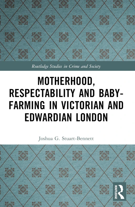 Motherhood, Respectability and Baby-Farming in Victorian and Edwardian London (Routledge Studies in Crime and Society)