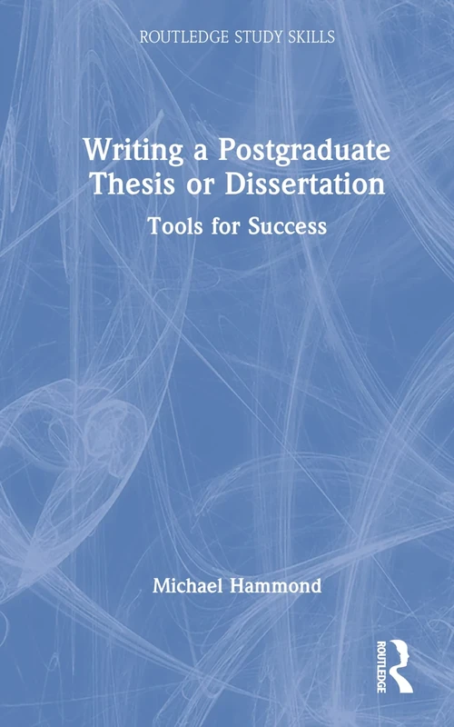 Writing a Postgraduate Thesis or Dissertation: Tools for Success (Routledge Study Skills)