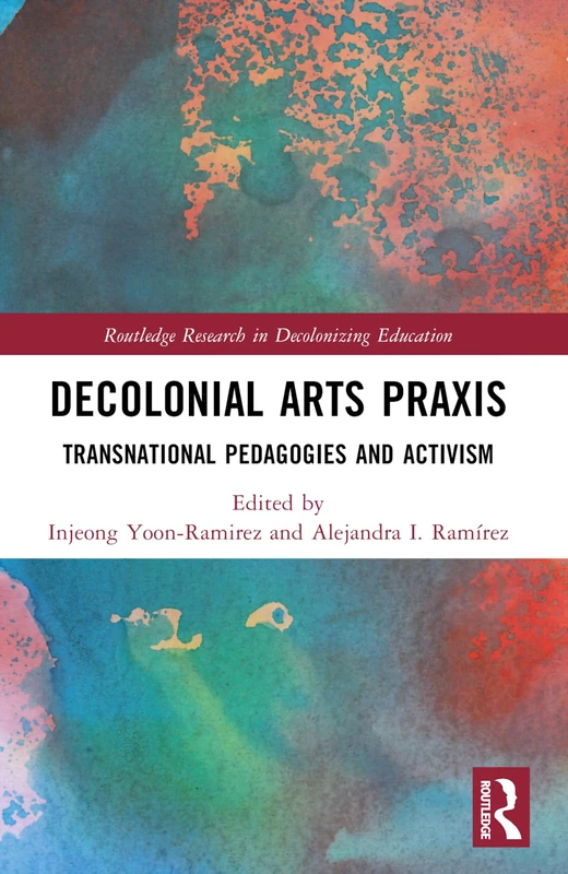 Decolonial Arts Praxis: Transnational Pedagogies and Activism (Routledge Research in Decolonizing Education)