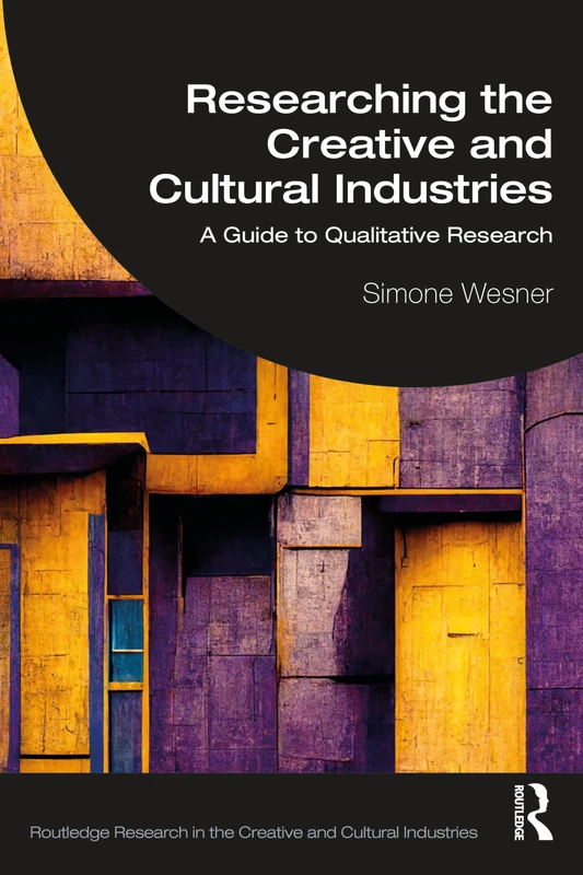 Researching the Creative and Cultural Industries: A Guide to Qualitative Research (Routledge Research in the Creative and Cultural Industries)