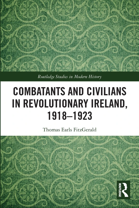 Combatants and Civilians in Revolutionary Ireland, 1918-1923 (Routledge Studies in Modern History)