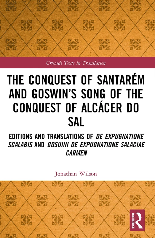 The Conquest of Santarém and Goswin’s Song of the Conquest of Alcácer do Sal: Editions and Translations of De expugnatione Scalabis and Gosuini de ... carmen (Crusade Texts in Translation) - Image 1