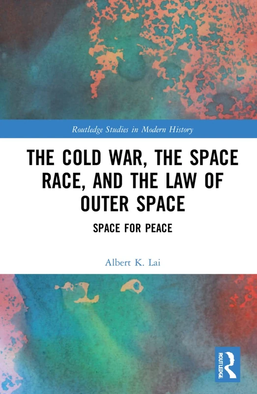 The Cold War, the Space Race, and the Law of Outer Space: Space for Peace (Routledge Studies in Modern History)