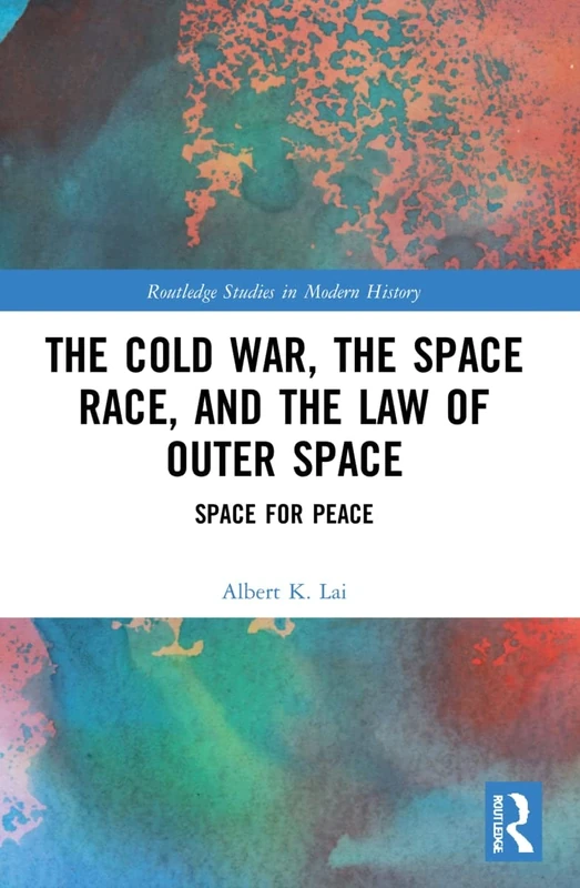 The Cold War, the Space Race, and the Law of Outer Space: Space for Peace (Routledge Studies in Modern History)