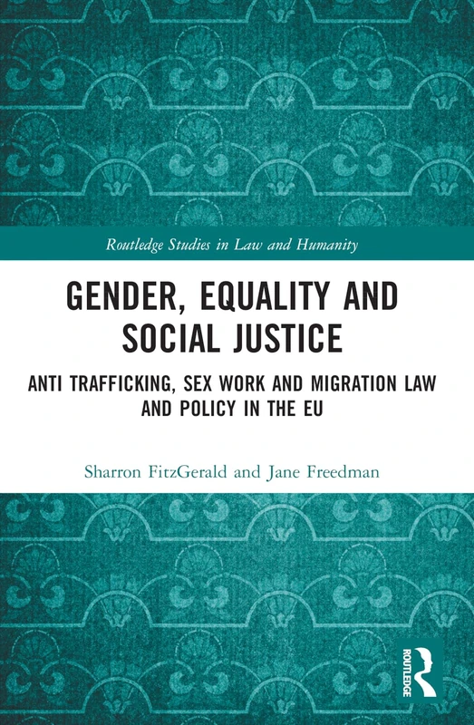 Gender, Equality and Social Justice: Anti Trafficking, Sex Work and Migration Law and Policy in the EU (Routledge Studies in Law and Humanity)