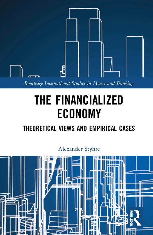 The Financialized Economy: Theoretical Views and Empirical Cases (Routledge International Studies in Money and Banking)
