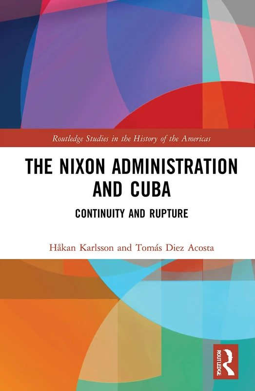 The Nixon Administration and Cuba: Continuity and Rupture (Routledge Studies in the History of the Americas)