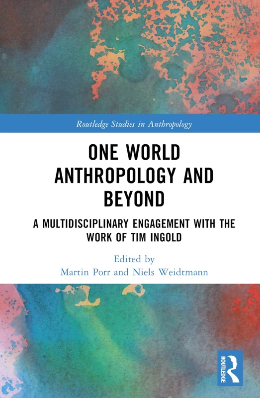 One World Anthropology and Beyond: A Multidisciplinary Engagement with the Work of Tim Ingold (Routledge Studies in Anthropology)