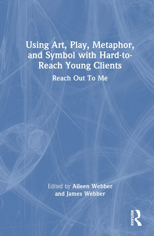 Using Art, Play, Metaphor, and Symbol with Hard-to-Reach Young Clients: Reach Out To Me