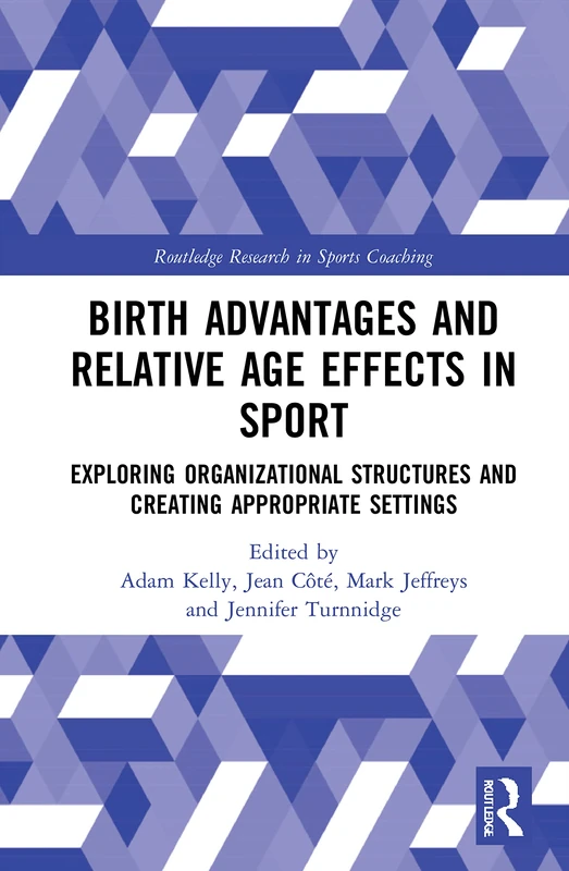 Birth Advantages and Relative Age Effects in Sport: Exploring Organizational Structures and Creating Appropriate Settings (Routledge Research in Sports Coaching)