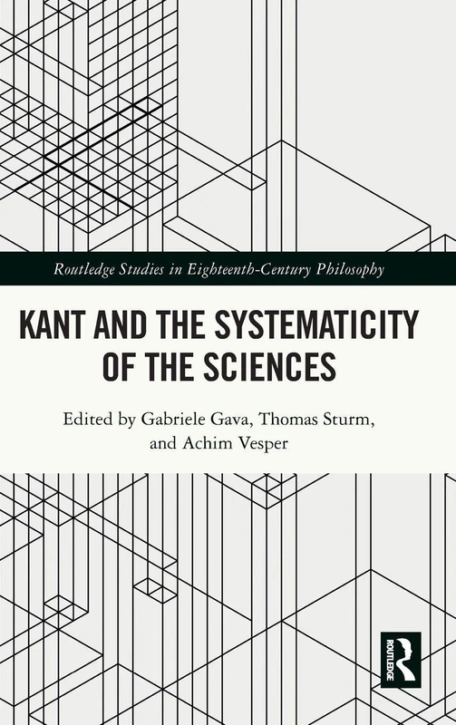 Kant and the Systematicity of the Sciences (Routledge Studies in Eighteenth-Century Philosophy)