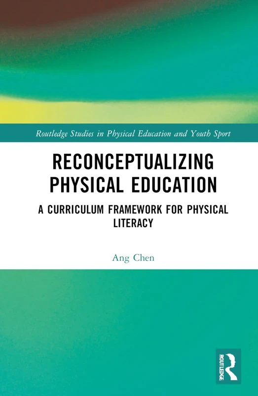 Reconceptualizing Physical Education: A Curriculum Framework for Physical Literacy (Routledge Studies in Physical Education and Youth Sport)