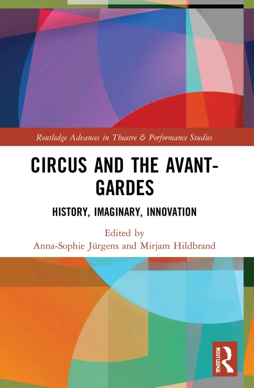 Circus and the Avant-Gardes: History, Imaginary, Innovation (Routledge Advances in Theatre & Performance Studies)