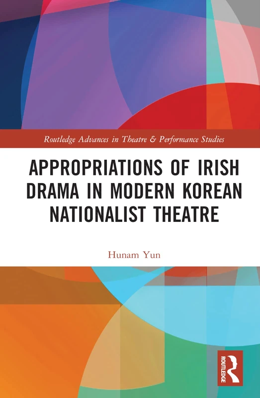Appropriations of Irish Drama in Modern Korean Nationalist Theatre (Routledge Advances in Theatre & Performance Studies)