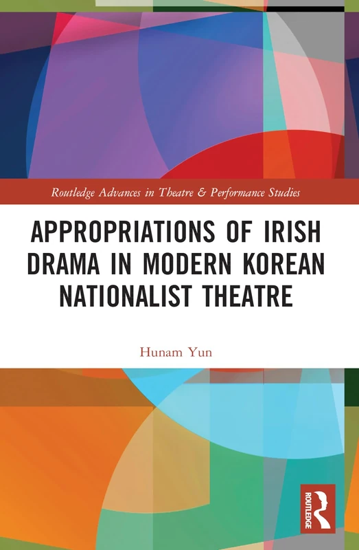 Appropriations of Irish Drama in Modern Korean Nationalist Theatre (Routledge Advances in Theatre & Performance Studies)