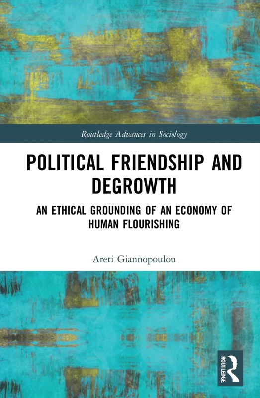 Political Friendship and Degrowth: An Ethical Grounding of an Economy of Human Flourishing (Routledge Advances in Sociology)