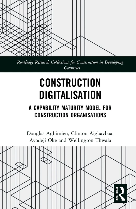 Construction Digitalisation: A Capability Maturity Model for Construction Organisations (Routledge Research Collections for Construction in Developing Countries)