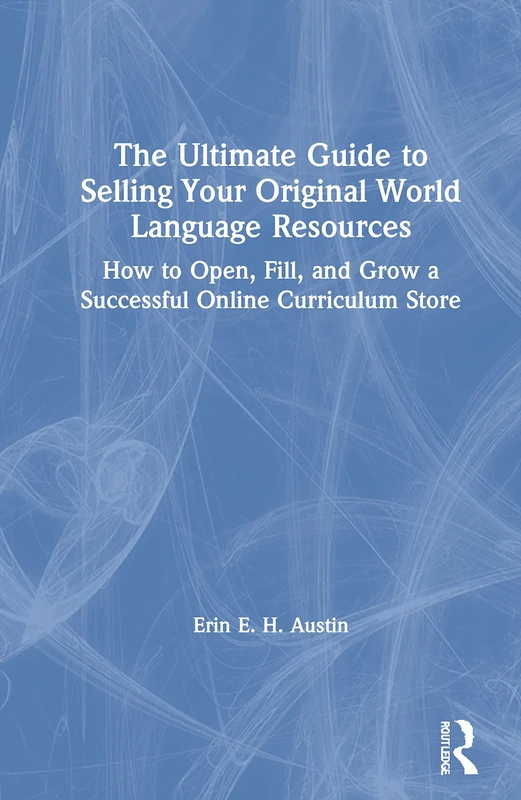 The Ultimate Guide to Selling Your Original World Language Resources: How to Open, Fill, and Grow a Successful Online Curriculum Store