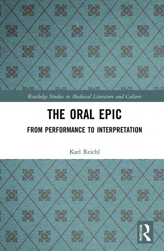 The Oral Epic: From Performance to Interpretation (Routledge Studies in Medieval Literature and Culture)
