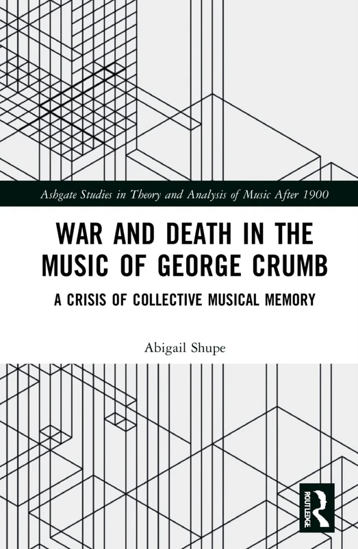 War and Death in the Music of George Crumb: A Crisis of Collective Memory (Ashgate Studies in Theory and Analysis of Music After 1900)