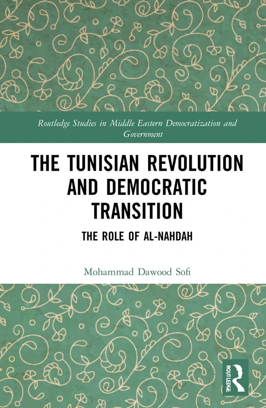 The Tunisian Revolution and Democratic Transition: The Role of al-Nahḍah (Routledge Studies in Middle Eastern Democratization and Government)